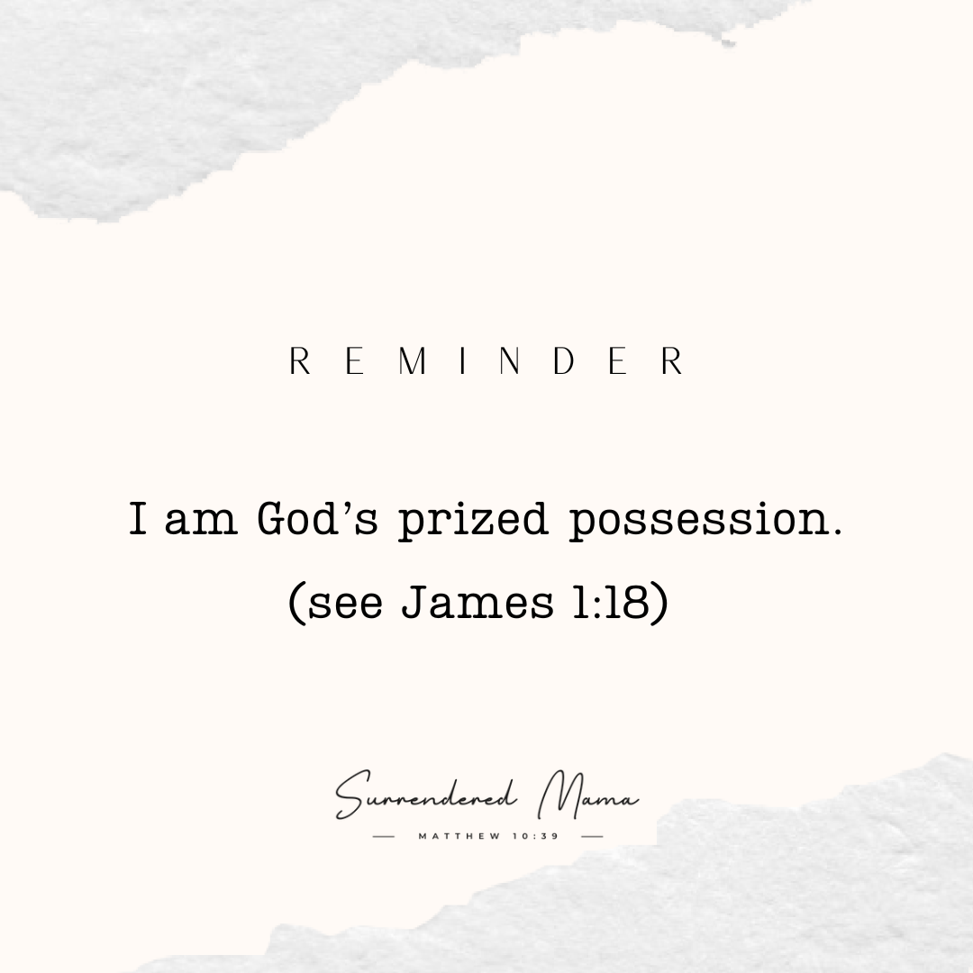 Reminder: I am God's prized possession. (see James 1:18)